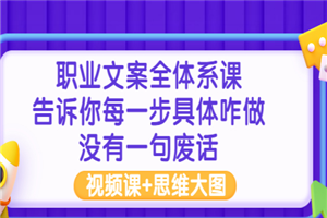 职业文案全体系课：告诉你每一步具体咋做 没有一句废话（视频课+思维大图）