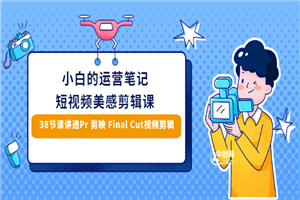 小白的短视频美感剪辑 讲透Pr 剪映 Final Cut(手机/电脑通用)38节课+素材库