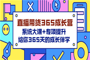 直播带货365成长营，系统大课+专项提升，给你365天的成长伴学