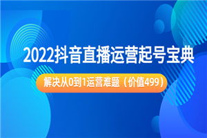 2022抖音直播运营起号宝典：解决从0到1运营难题