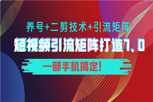 陆明明·短视频引流矩阵打造7.0，养号+二剪技术+引流矩阵 一部手机搞定！
