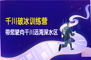千川破冰训练营，带您驶向干川远海深水区-价值499元
