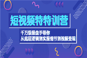 短视频特特训营：千万级操盘手带你从底层逻辑到实操细节到变现
