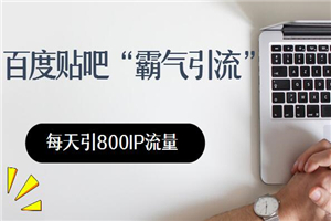 百度贴吧霸气引流：每天800IP