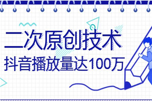 提高抖音播放量到100W的方法，二次原创技术