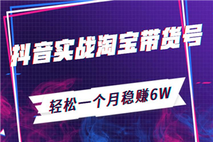 抖音实战淘宝带货赚钱：轻松一个月稳赚6W