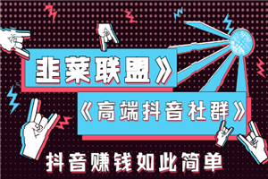韭菜联盟《高端抖音社群》抖音赚钱如此简单系列课程