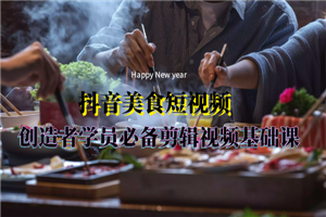 抖音美食短视频创造者学员必备剪辑视频基础课