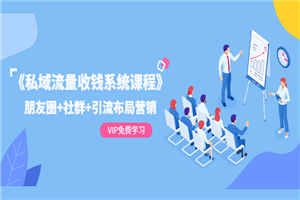 《私域流量收钱系统课程》朋友圈+社群+引流布局营销