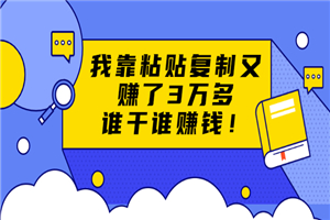 粘贴复制赚钱术，我靠粘贴复制又赚了3万多，月入20万的项目 谁干谁赚钱