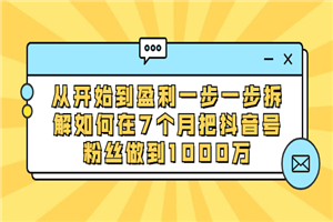 从开始到盈利一步一步拆解如何在7个月把抖音号粉丝做到1000万