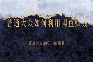 普通大众如何利用闲鱼赚钱，开启月入3000+的副业