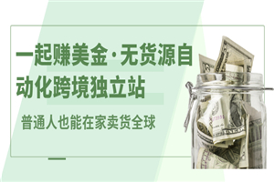 一起赚美金·无货源自动化跨境独立站 普通人也能卖货全球【无提供插件】