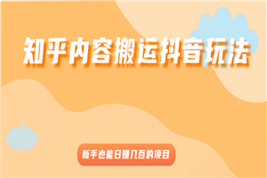 知乎内容搬运抖音玩法，新手也能日赚几百的项目